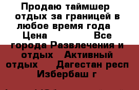 Продаю таймшер, отдых за границей в любое время года › Цена ­ 490 000 - Все города Развлечения и отдых » Активный отдых   . Дагестан респ.,Избербаш г.